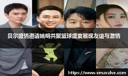 贝尔盛情邀请姚明共聚篮球盛宴展现友谊与激情