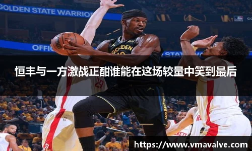 恒丰与一方激战正酣谁能在这场较量中笑到最后