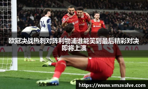 欧冠决战热刺对阵利物浦谁能笑到最后精彩对决即将上演