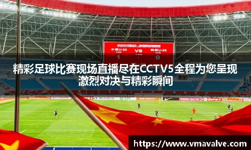精彩足球比赛现场直播尽在CCTV5全程为您呈现激烈对决与精彩瞬间